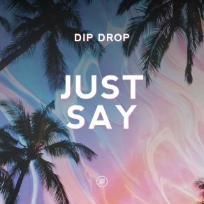 Download track Just Say (Extended Mix) Dip Drop