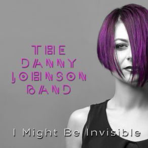 Download track I Might Be Invisible... The Danny Johnson Band