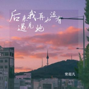 Download track 后来我再也没有遇见她 常超凡