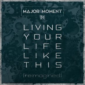 Download track Living Your Life Like This (Reimagined) Major Moment