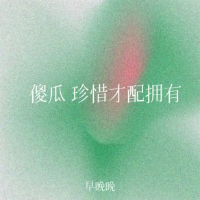 Download track 傻瓜 珍惜才配拥有 (伴奏) 早晚晚