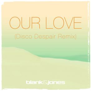 Download track Our Love (Disco Despair Remix) Blank & Jones