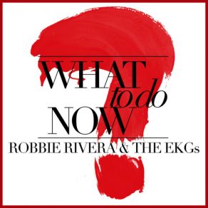 Download track What To Do Now? (Radio Edit) Robbie Rivera, The EKGs