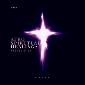 Download track Afro Spiritual Healing, Pt. 2 WIZKEL D DJYungTee, YanYan, Dj WIZKEL, Kennyblaze, Mascara Vibez