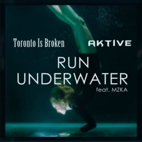 Download track Run Underwater Toronto Is Broken, Aktive, MZKA