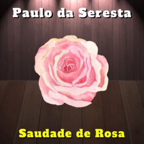 Download track Saudade De Rosa Paulo Da Seresta