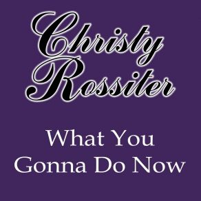 Download track What You Gonna Do Now Christy Rossiter