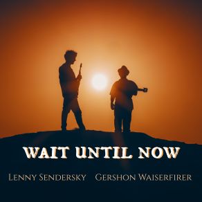 Download track Wait Until Now Lenny Sendersky, Gershon Waiserfirer