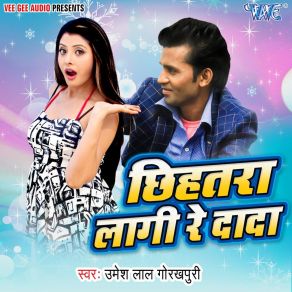 Download track Chhihatra Lagi Re Dada Umesh Lal Gorakhpuri