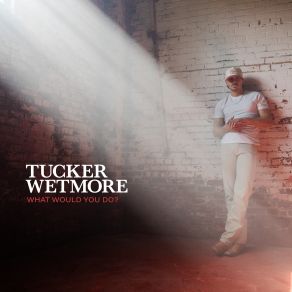 Download track What Would You Do? Tucker Wetmore