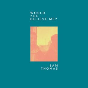 Download track Would You Believe Me? Sam Thomas