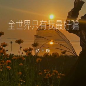 Download track 全世界只有我最好骗 花不晚