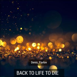 Download track Back To Life To Die Denis Pavlov