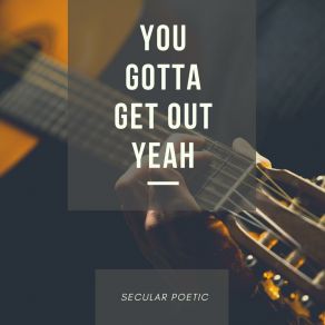 Download track You Gotta Get Out Yeah Secular Poetic