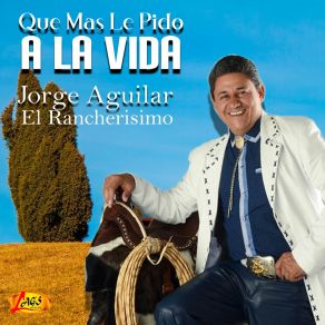 Download track Que Mas Le Pido A La Vida Jorge Aguilar El Rancherisimo