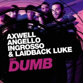 Download track Get Dumb Axwell, Sebastian Ingrosso, Laidback Luke, Steve Angello, Ingrosso, Angello