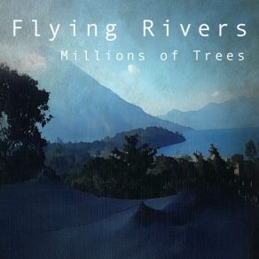 Download track Millions Of Trees Flying Rivers