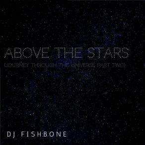 Download track Above The Stars (Journey Through The Universe, Pt. 2) (Extended Version) DJ FishboneUNIVERSE