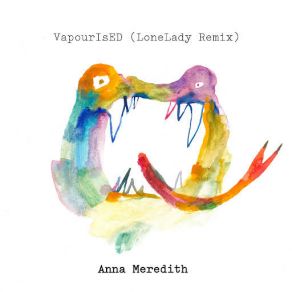 Download track VapourIsED (LoneLady Remix) Anna Meredith