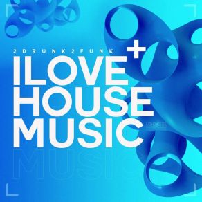 Download track I Love House Music 2Drunk2Funk