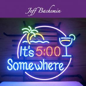 Download track It's Five O'clock Somewhere Jeff Bachemin