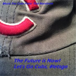 Download track The Future Is Now! Let's Go Cubs, # Letsgo Ted Norstrom