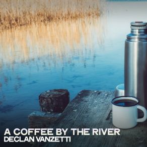 Download track A Coffee By The River Declan Vanzetti