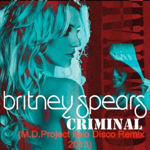 Download track Criminal 2013 (M. D. Project Italo Disco Remix) Britney Spears