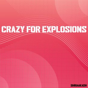 Download track Crazy For Explosions Shriaakash