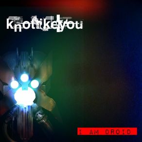 Download track I Am Droid Knotlikeyou