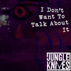 Download track I Don't Want To Talk About It (Remix And Remaster) Jungle Knives