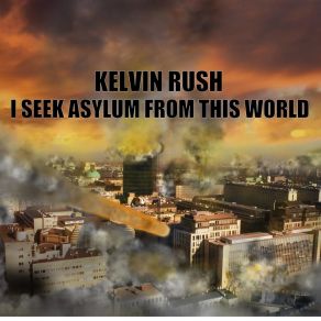 Download track I Seek Asylum From This World Kelvin Rush