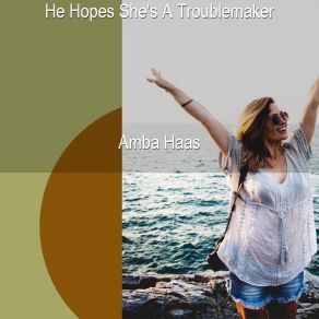 Download track He Hopes She's A Troublemaker Amba Haas