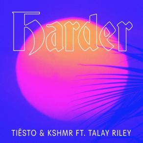 Download track Harder (Extended Mix) Talay Riley, DJ Tiësto, Kshmr