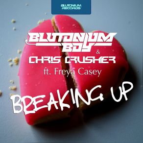 Download track Breaking Up (Original Mix) Blutonium Boy, Chris Crusher, Freya Casey