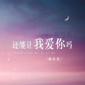 Download track 还能让我爱你吗 南风龙