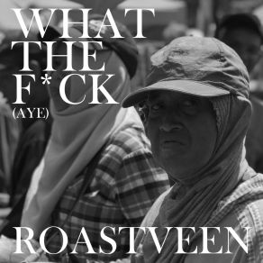 Download track What The Fuck (Aye) Roastveen