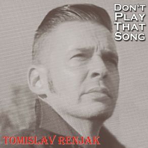 Download track Don't Play That Song Tomislav Renjak