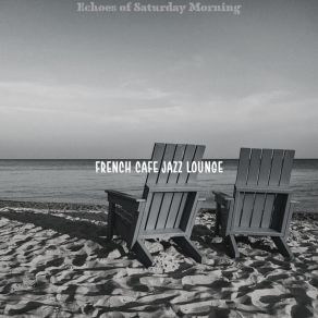 Download track Sensational Ambiance For Saturday Morning French Cafe Jazz Lounge