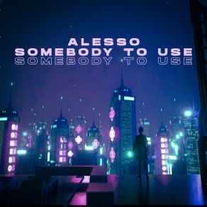 Download track Somebody To Use (Toxic Mix) Alesso