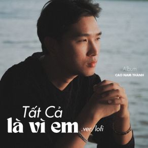 Download track Tất Cả Là Vì Em (Lofi) Cao Nam ThanhLofi