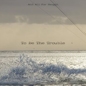 Download track To Be The Trouble And All For Naught