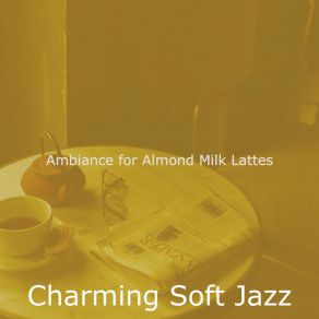 Download track Refined Ambience For Almond Milk Lattes Charming Soft Jazz