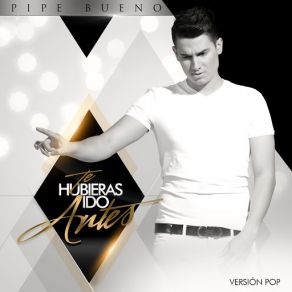 Download track Te Hubieras Ido Antes (Versión Pop) Pipe Bueno