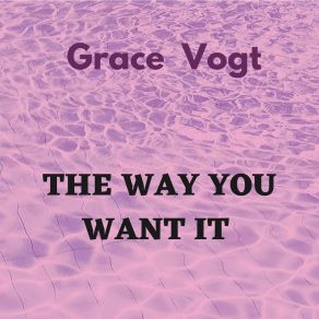 Download track The Way You Want It Grace Vogt