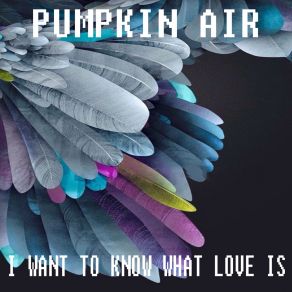 Download track I Want To Know What Love Is (Extended Mix) Pumpkin Air