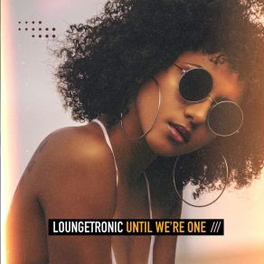 Download track Until We're One (Afro Edit) Loungetronic