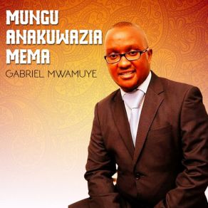 Download track Mungu Anakuwazia Mema Gabriel Mwamuye