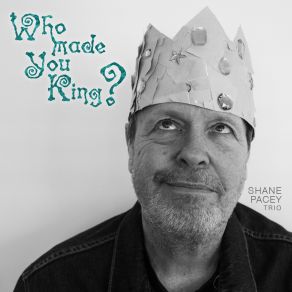 Download track Who Made You King? Shane Pacey Trio