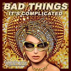 Download track Bad Things (It's Complicated) (Acoustic Unplugged Extended; Ghetto LoveLondon Avantgarde